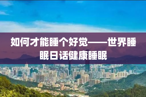 如何才能睡个好觉——世界睡眠日话健康睡眠