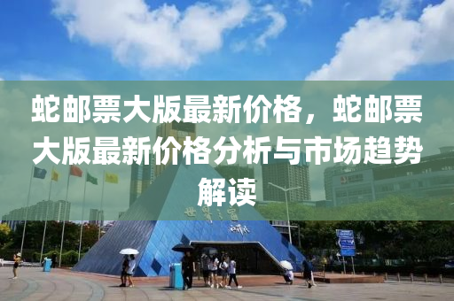 蛇邮票大版最新价格，蛇邮票大版最新价格分析与市场趋势解读