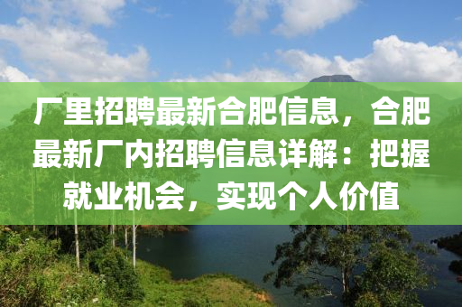 厂里招聘最新合肥信息，合肥最新厂内招聘信息详解：把握就业机会，实现个人价值