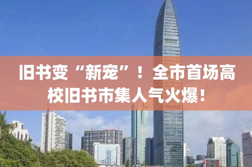 旧书变“新宠”！全市首场高校旧书市集人气火爆！