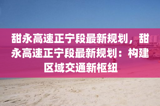 甜永高速正宁段最新规划，甜永高速正宁段最新规划：构建区域交通新枢纽