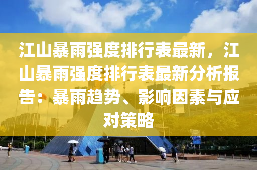 江山暴雨强度排行表最新，江山暴雨强度排行表最新分析报告：暴雨趋势、影响因素与应对策略