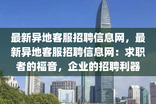 最新异地客服招聘信息网，最新异地客服招聘信息网：求职者的福音，企业的招聘利器