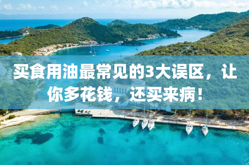 买食用油最常见的3大误区，让你多花钱，还买来病！