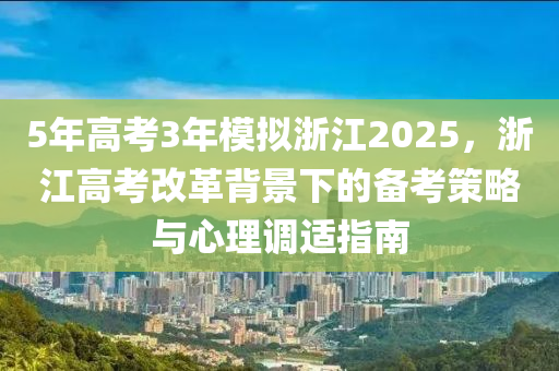 5年高考3年模拟浙江2025，浙江高考改革背景下的备考策略与心理调适指南