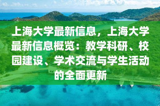 上海大学最新信息，上海大学最新信息概览：教学科研、校园建设、学术交流与学生活动的全面更新