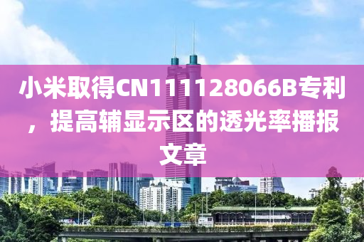 小米取得CN111128066B专利，提高辅显示区的透光率播报文章