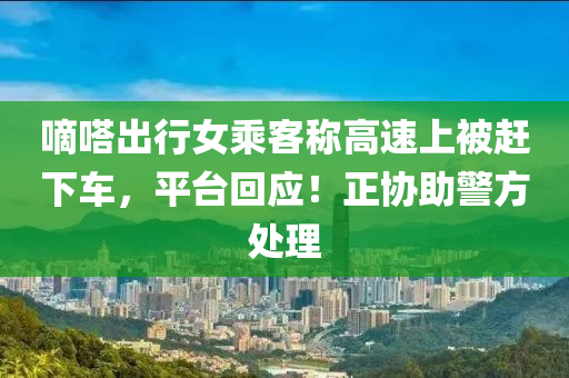 嘀嗒出行女乘客称高速上被赶下车，平台回应！正协助警方处理