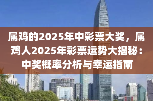 属鸡的2025年中彩票大奖，属鸡人2025年彩票运势大揭秘：中奖概率分析与幸运指南