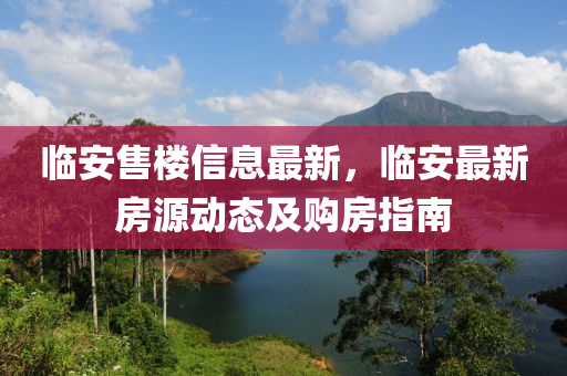 临安售楼信息最新，临安最新房源动态及购房指南