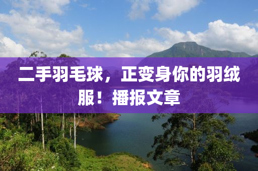 二手羽毛球，正变身你的羽绒服！播报文章