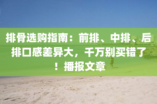 排骨选购指南：前排、中排、后排口感差异大，千万别买错了！播报文章