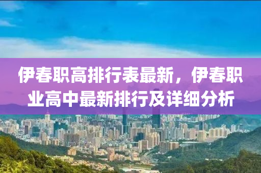 伊春职高排行表最新，伊春职业高中最新排行及详细分析