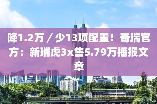 降1.2万／少13项配置！奇瑞官方：新瑞虎3x售5.79万播报文章