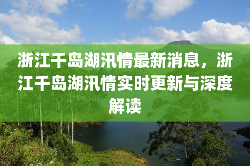 浙江千岛湖汛情最新消息，浙江千岛湖汛情实时更新与深度解读