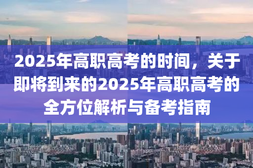 2025年高职高考的时间，关于即将到来的2025年高职高考的全方位解析与备考指南