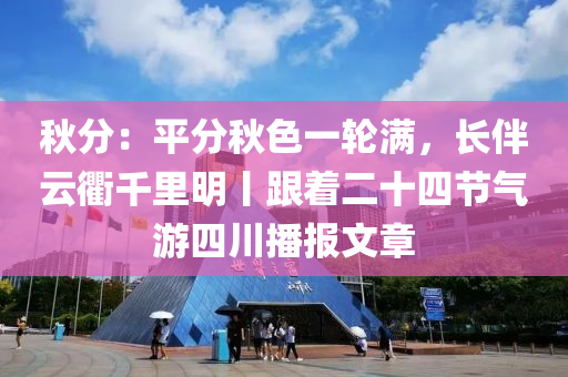 秋分：平分秋色一轮满，长伴云衢千里明丨跟着二十四节气游四川播报文章