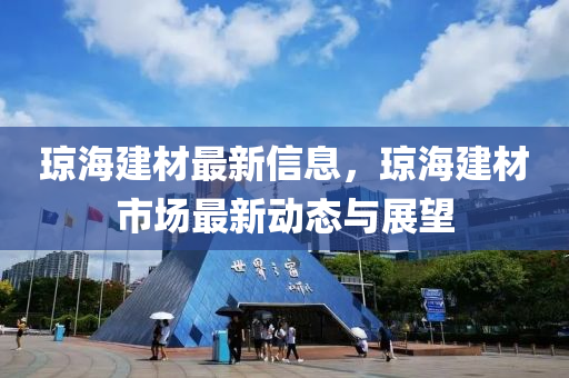 琼海建材最新信息，琼海建材市场最新动态与展望