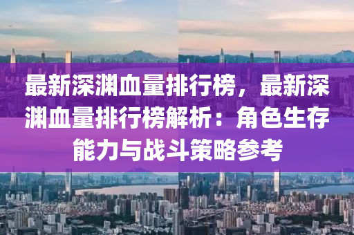 最新深渊血量排行榜，最新深渊血量排行榜解析：角色生存能力与战斗策略参考