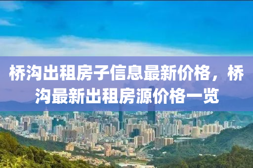 桥沟出租房子信息最新价格，桥沟最新出租房源价格一览