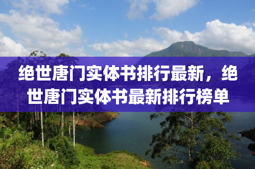 绝世唐门实体书排行最新，绝世唐门实体书最新排行榜单