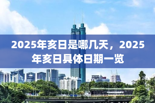 2025年亥日是哪几天，2025年亥日具体日期一览