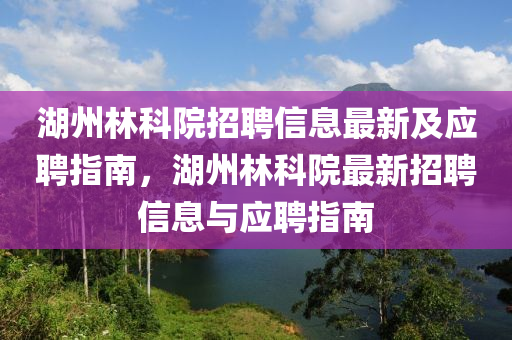 湖州林科院招聘信息最新及应聘指南，湖州林科院最新招聘信息与应聘指南