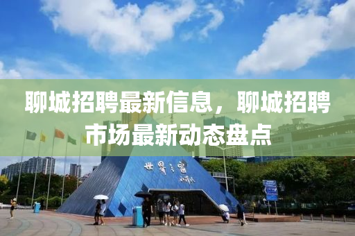 聊城招聘最新信息，聊城招聘市场最新动态盘点