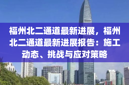 福州北二通道最新进展，福州北二通道最新进展报告：施工动态、挑战与应对策略