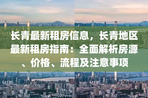 长青最新租房信息，长青地区最新租房指南：全面解析房源、价格、流程及注意事项