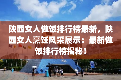 陕西女人做饭排行榜最新，陕西女人烹饪风采展示：最新做饭排行榜揭秘！