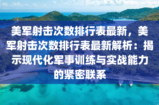 美军射击次数排行表最新，美军射击次数排行表最新解析：揭示现代化军事训练与实战能力的紧密联系