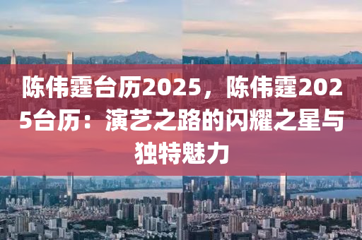 陈伟霆台历2025，陈伟霆2025台历：演艺之路的闪耀之星与独特魅力
