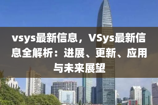 vsys最新信息，VSys最新信息全解析：进展、更新、应用与未来展望