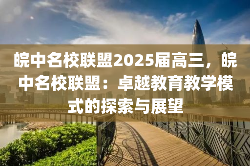 皖中名校联盟2025届高三，皖中名校联盟：卓越教育教学模式的探索与展望