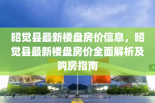 昭觉县最新楼盘房价信息，昭觉县最新楼盘房价全面解析及购房指南