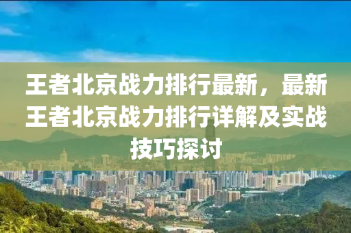 王者北京战力排行最新，最新王者北京战力排行详解及实战技巧探讨