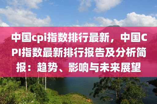 中国cpi指数排行最新，中国CPI指数最新排行报告及分析简报：趋势、影响与未来展望
