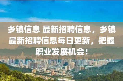 乡镇信息 最新招聘信息，乡镇最新招聘信息每日更新，把握职业发展机会！