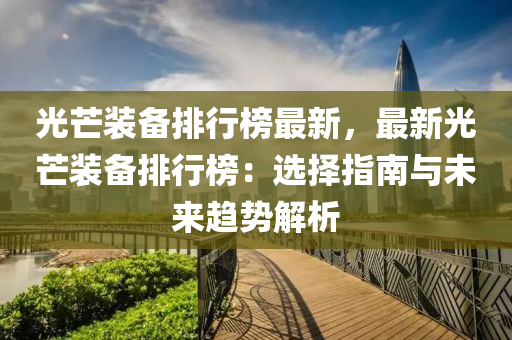 光芒装备排行榜最新，最新光芒装备排行榜：选择指南与未来趋势解析