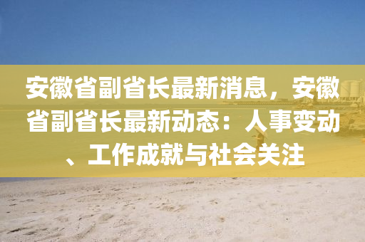 安徽省副省长最新消息，安徽省副省长最新动态：人事变动、工作成就与社会关注