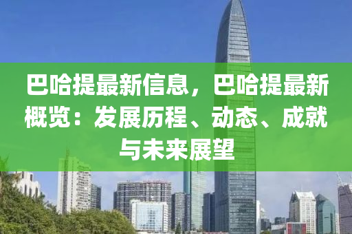 巴哈提最新信息，巴哈提最新概览：发展历程、动态、成就与未来展望