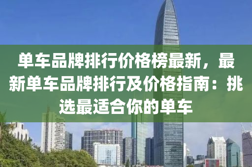单车品牌排行价格榜最新，最新单车品牌排行及价格指南：挑选最适合你的单车