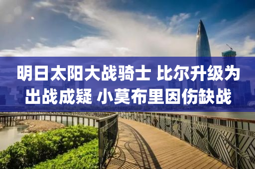 明日太阳大战骑士 比尔升级为出战成疑 小莫布里因伤缺战