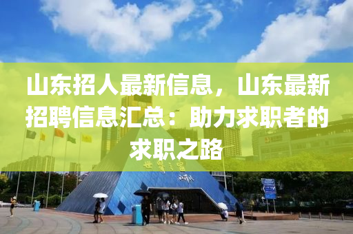 山东招人最新信息，山东最新招聘信息汇总：助力求职者的求职之路