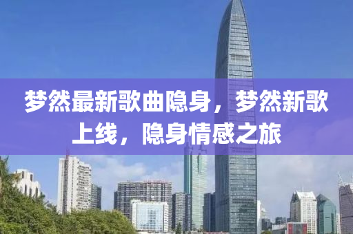 梦然最新歌曲隐身，梦然新歌上线，隐身情感之旅