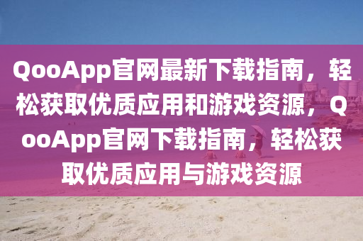 QooApp官网最新下载指南，轻松获取优质应用和游戏资源，QooApp官网下载指南，轻松获取优质应用与游戏资源
