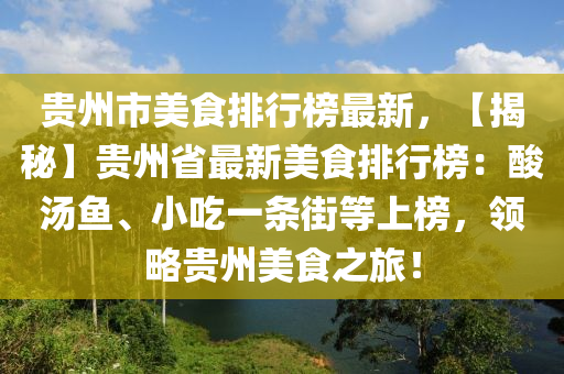 贵州市美食排行榜最新，【揭秘】贵州省最新美食排行榜：酸汤鱼、小吃一条街等上榜，领略贵州美食之旅！