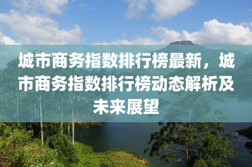 城市商务指数排行榜最新，城市商务指数排行榜动态解析及未来展望
