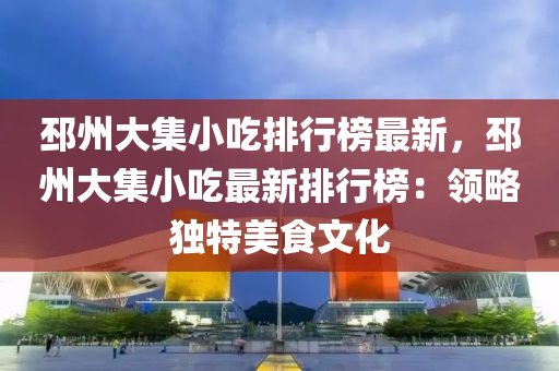 邳州大集小吃排行榜最新，邳州大集小吃最新排行榜：领略独特美食文化